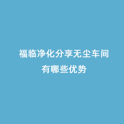 福臨凈化分享無塵車間有哪些優(yōu)勢