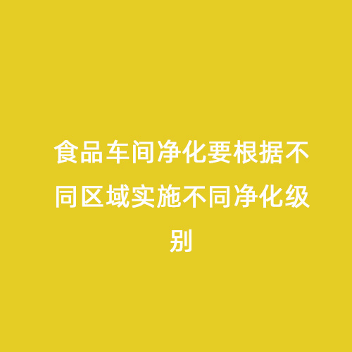 食品車間凈化要根據(jù)不同區(qū)域實施不同凈化級別