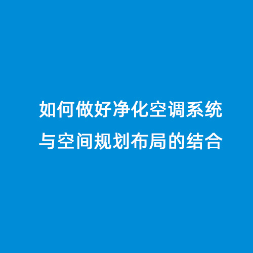 如何做好凈化空調(diào)系統(tǒng)與空間規(guī)劃布局的結合