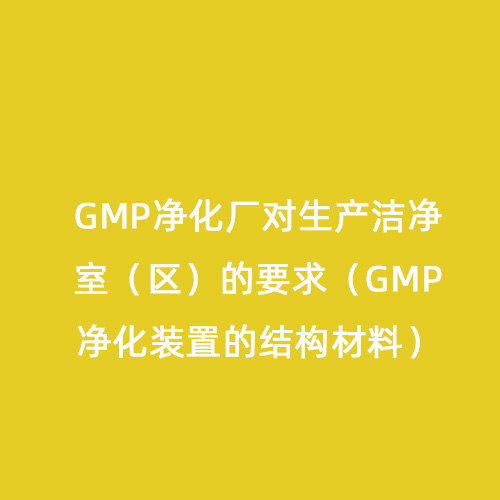 GMP凈化廠對生產(chǎn)潔凈室（區(qū)）的要求（GMP凈化裝置的結(jié)構材料）