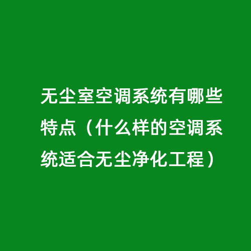 無塵室空調(diào)系統(tǒng)有哪些特點(diǎn)（什么樣的空調(diào)系統(tǒng)適合無塵凈化工程）