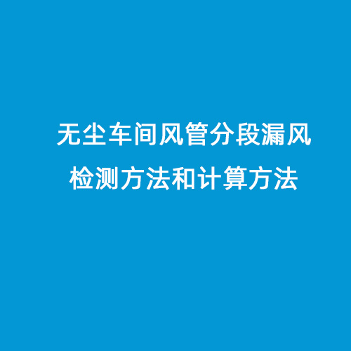 無塵車間風(fēng)管分段漏風(fēng)檢測(cè)方法和計(jì)算方法