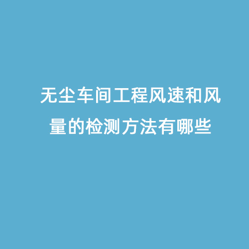 無塵車間工程風(fēng)速和風(fēng)量的檢測(cè)方法有哪些