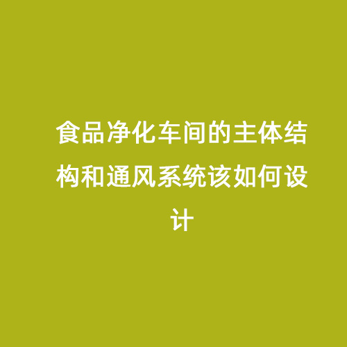 食品凈化車間的主體結構和通風系統(tǒng)該如何設計