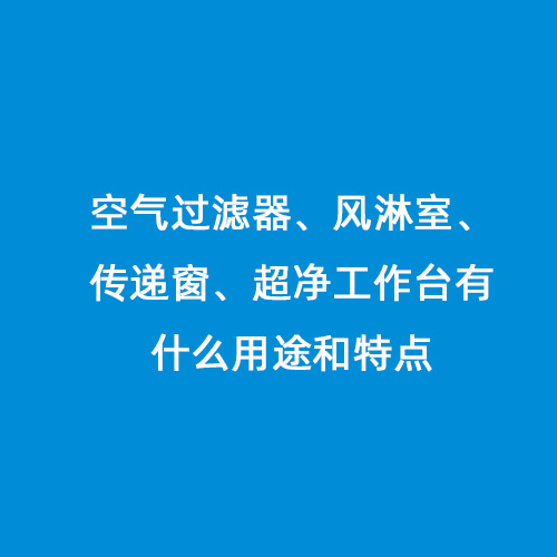 空氣過濾器、風淋室、傳遞窗、超凈工作臺有什么用途和特點
