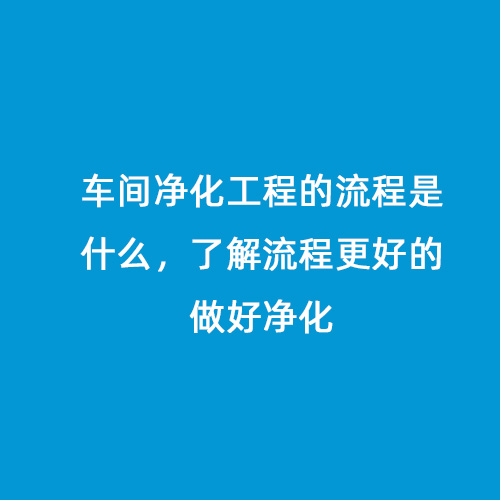 車間凈化工程的流程是什么，了解流程更好的做好凈化